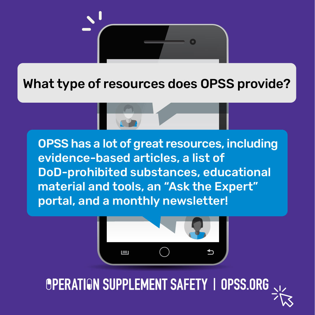 What type of resources does OPSS provide? OPSS has a lot of great resources, including evidence-based articles, a list of DoD-prohibited substances, educational material, an "Ask the Expert" portal, and a monthly newsletter!